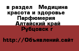  в раздел : Медицина, красота и здоровье » Парфюмерия . Алтайский край,Рубцовск г.